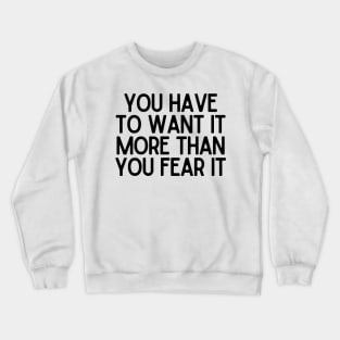 You have to want it more than you fear it - Motivational and Inspiring Work Quotes Crewneck Sweatshirt